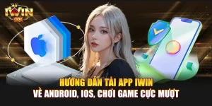 Hướng dẫn tải app IWIN về Android, iOS, chơi game cực mượt