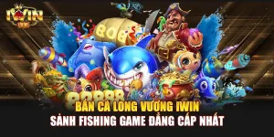 Bắn Cá Long Vương IWIN | Sảnh Fishing Game đẳng cấp nhất