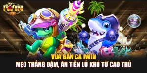 Vua Bắn Cá IWIN | Mẹo thắng đậm, ăn tiền lủ khủ từ cao thủ