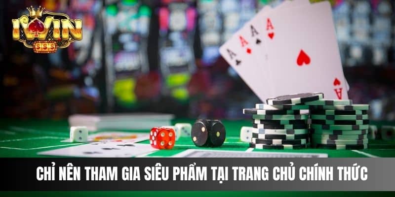 Chỉ nên tham gia siêu phẩm tại trang chủ chính thức